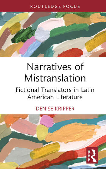 Narratives of Mistranslation: Fictional Translators in Latin American Literature, by Denise Kripper (Routledge, 2023)